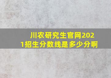 川农研究生官网2021招生分数线是多少分啊