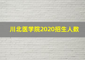 川北医学院2020招生人数