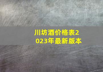 川坊酒价格表2023年最新版本