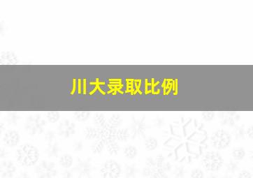 川大录取比例