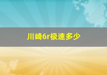 川崎6r极速多少