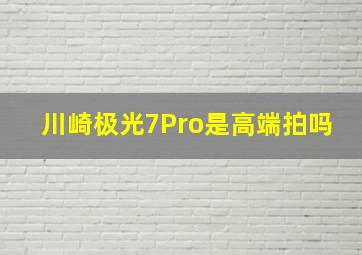 川崎极光7Pro是高端拍吗