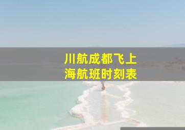 川航成都飞上海航班时刻表