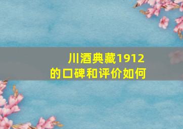 川酒典藏1912的口碑和评价如何