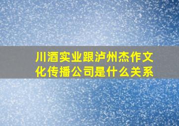 川酒实业跟泸州杰作文化传播公司是什么关系