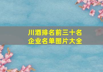 川酒排名前三十名企业名单图片大全