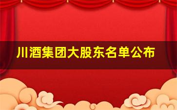 川酒集团大股东名单公布