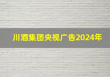 川酒集团央视广告2024年