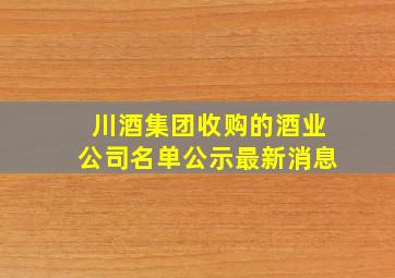 川酒集团收购的酒业公司名单公示最新消息