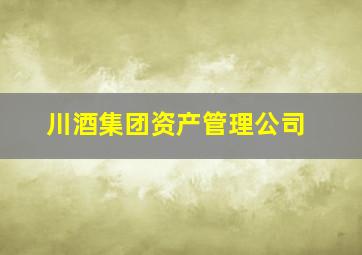 川酒集团资产管理公司