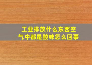 工业排放什么东西空气中都是酸味怎么回事