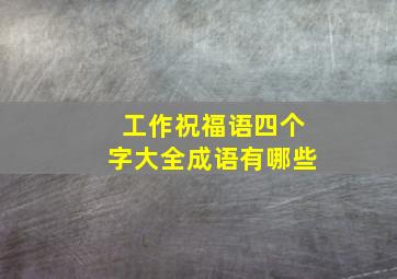 工作祝福语四个字大全成语有哪些