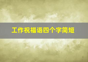 工作祝福语四个字简短