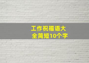 工作祝福语大全简短10个字