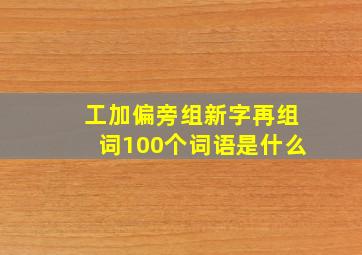 工加偏旁组新字再组词100个词语是什么