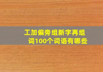 工加偏旁组新字再组词100个词语有哪些