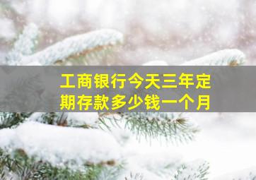 工商银行今天三年定期存款多少钱一个月