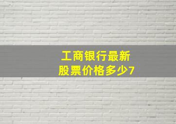 工商银行最新股票价格多少7