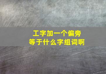 工字加一个偏旁等于什么字组词啊