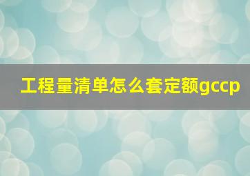 工程量清单怎么套定额gccp