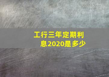 工行三年定期利息2020是多少