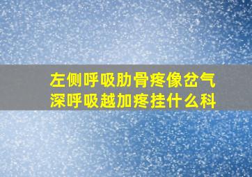 左侧呼吸肋骨疼像岔气深呼吸越加疼挂什么科