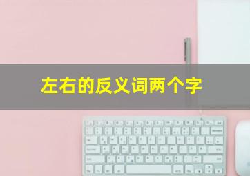 左右的反义词两个字