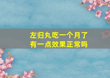 左归丸吃一个月了有一点效果正常吗