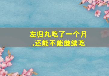 左归丸吃了一个月,还能不能继续吃