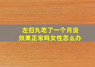 左归丸吃了一个月没效果正常吗女性怎么办