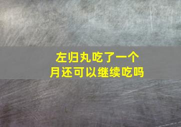 左归丸吃了一个月还可以继续吃吗