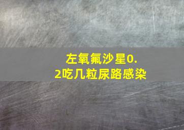 左氧氟沙星0.2吃几粒尿路感染