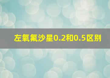 左氧氟沙星0.2和0.5区别