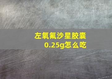 左氧氟沙星胶囊0.25g怎么吃