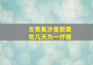 左氧氟沙星胶囊吃几天为一疗程