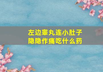 左边睾丸连小肚子隐隐作痛吃什么药