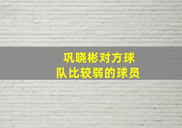 巩晓彬对方球队比较弱的球员