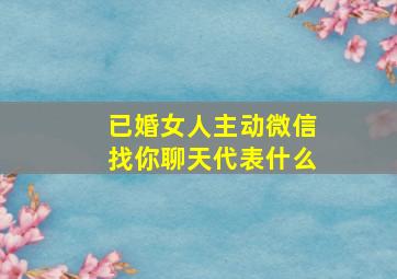 已婚女人主动微信找你聊天代表什么