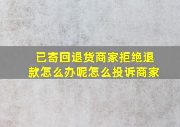 已寄回退货商家拒绝退款怎么办呢怎么投诉商家