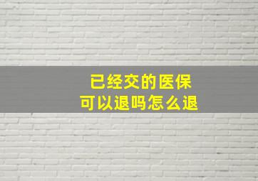 已经交的医保可以退吗怎么退