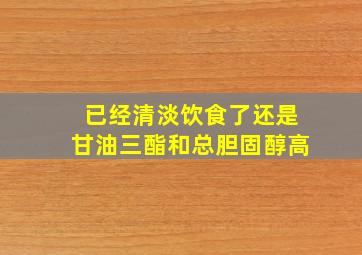 已经清淡饮食了还是甘油三酯和总胆固醇高