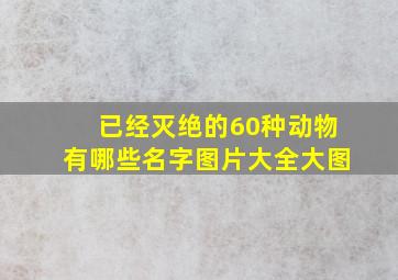 已经灭绝的60种动物有哪些名字图片大全大图