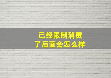 已经限制消费了后面会怎么样