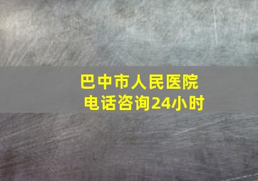 巴中市人民医院电话咨询24小时