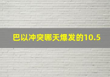 巴以冲突哪天爆发的10.5