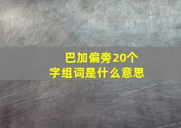 巴加偏旁20个字组词是什么意思