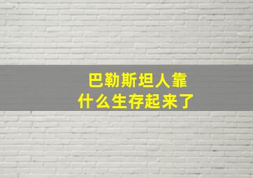 巴勒斯坦人靠什么生存起来了