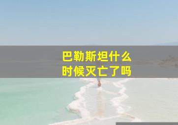 巴勒斯坦什么时候灭亡了吗