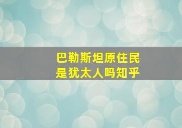 巴勒斯坦原住民是犹太人吗知乎