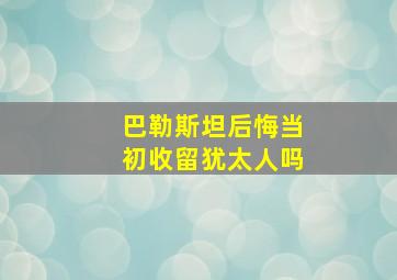 巴勒斯坦后悔当初收留犹太人吗